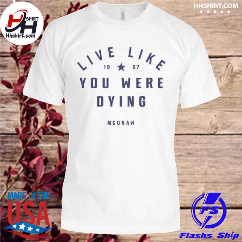 live like 1967 you were dying mcgraw shirt