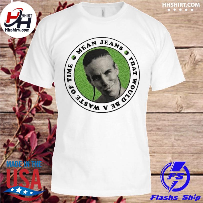 Mean Jeans that woukd be a waste of time shirt