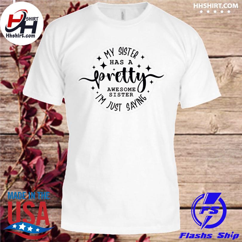 My sister has a pretty awesome sister I'm just saying shirt