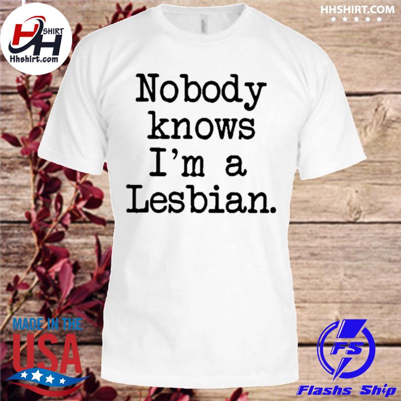 Nobody knows I'm a lesbian shirt