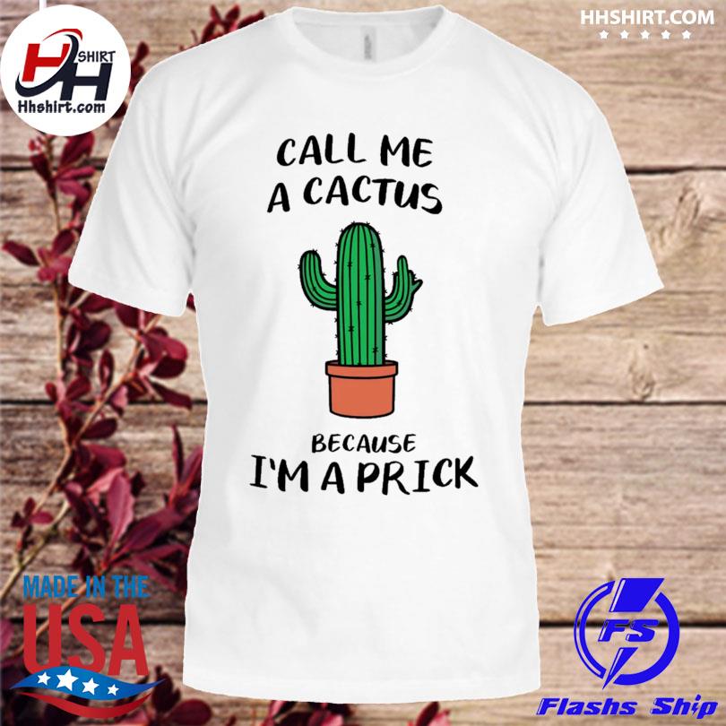 Call me a cactus because I'm a prick shirt