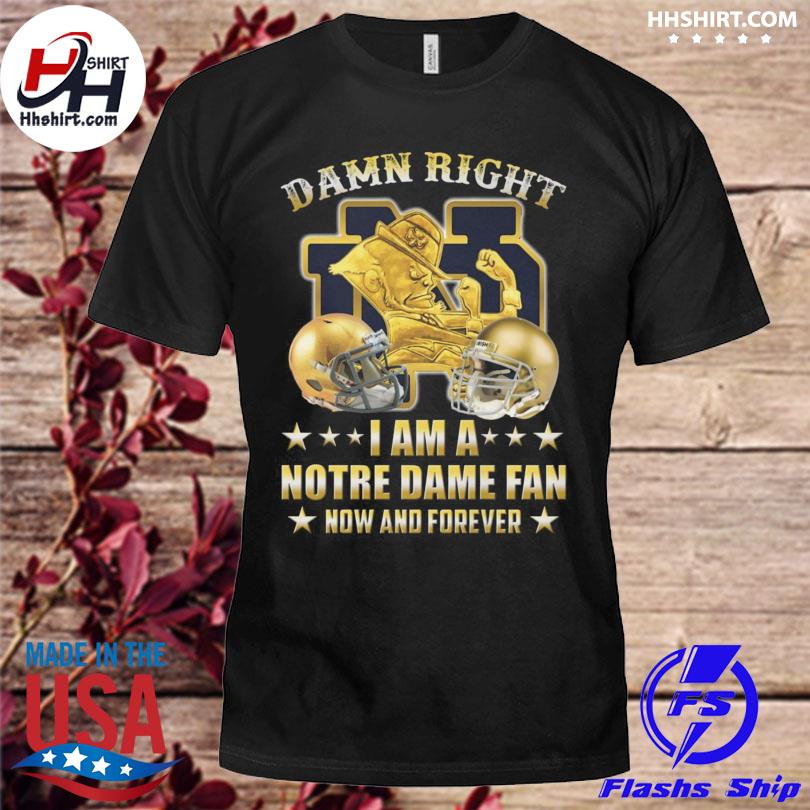 Premium damn right I am a notre dame fan now and forever 2022 shirt