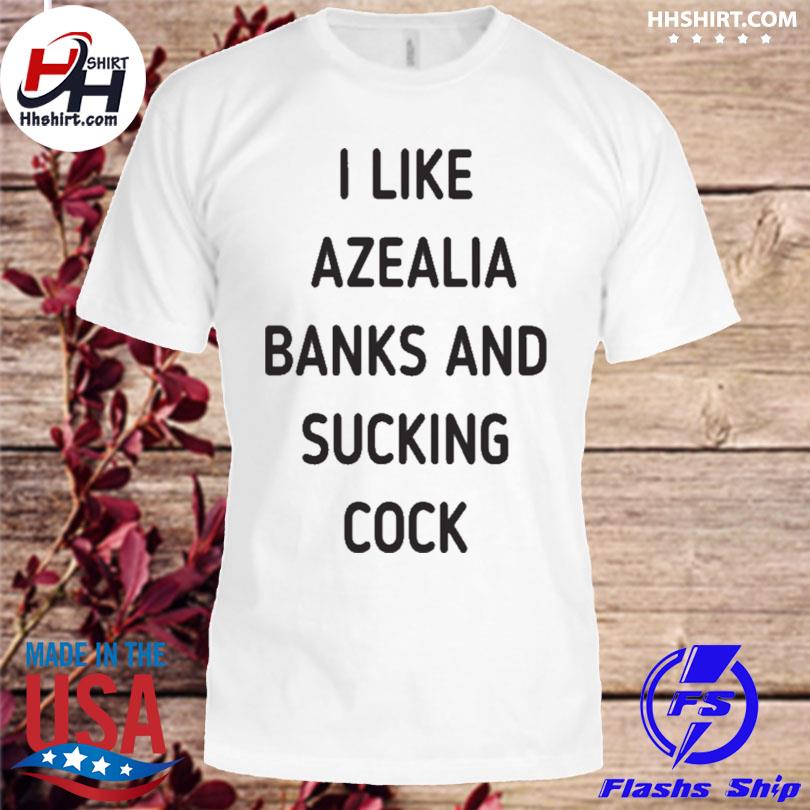 I like azealia banks and sucking cock shirt