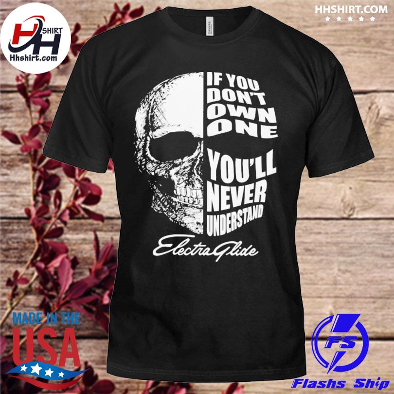 Skull if you don't own one you'll never understand electra glide shirt