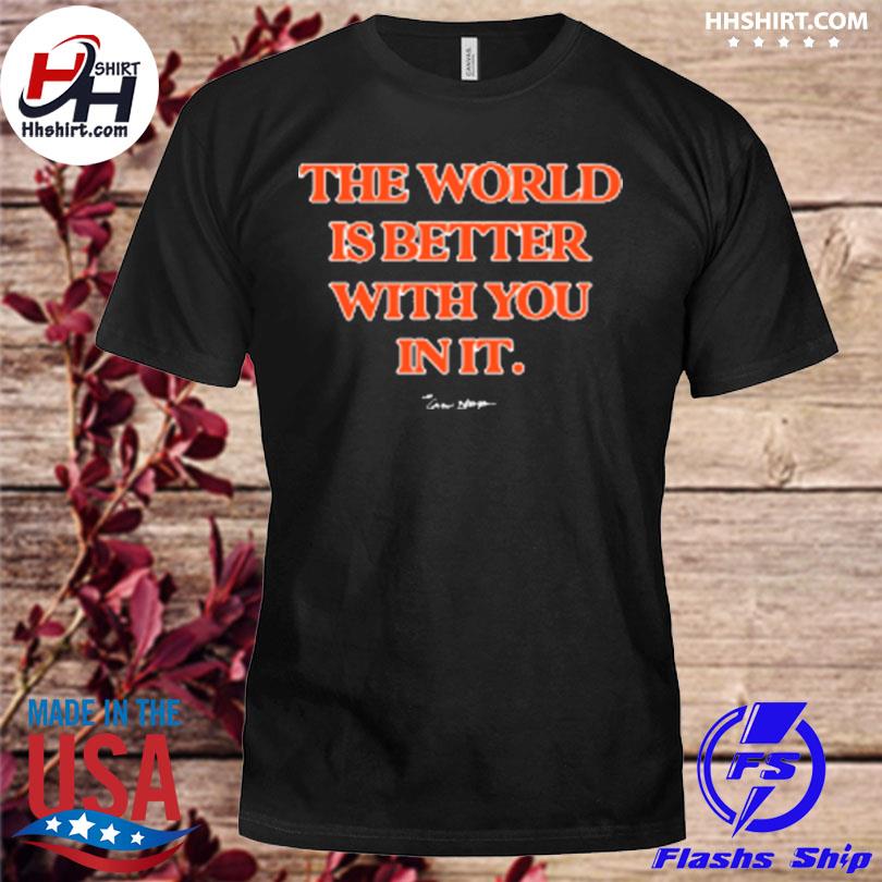 The world is better with you carew ellington shirt