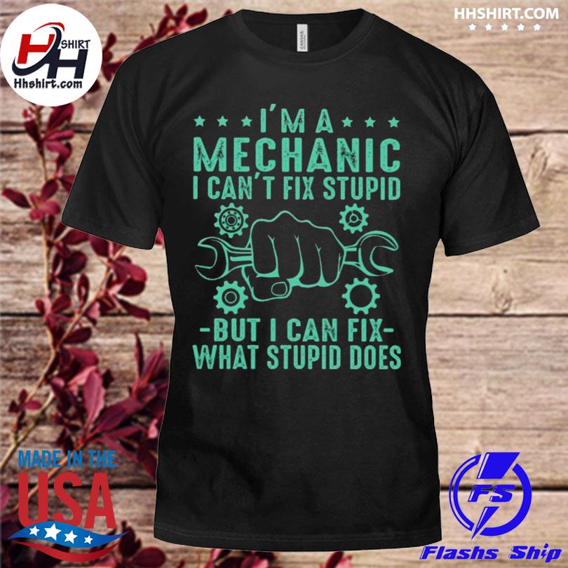 I'm a mechanic but I can't fix stupid shirt