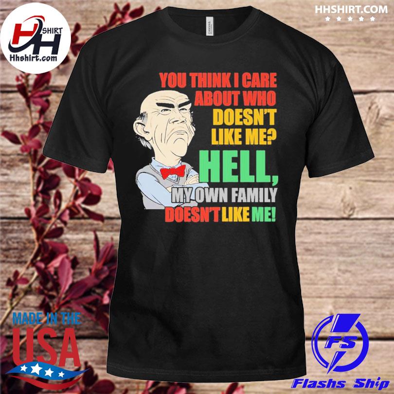 Walter Jeff Dunham you think I care about who doesn't like me hell my own family doesn't like me shirt