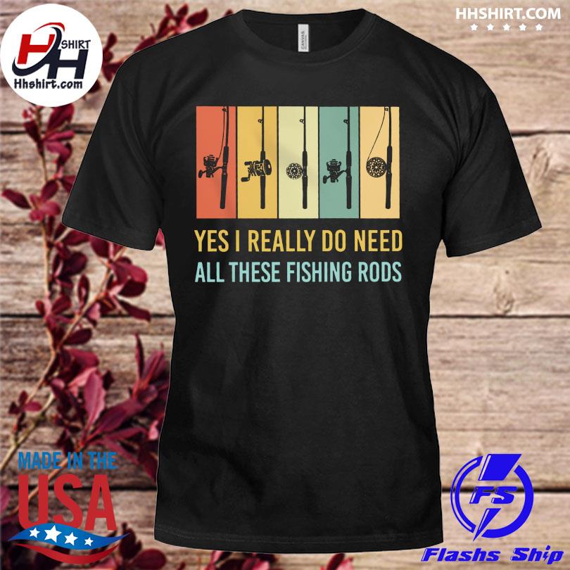 Yes I really do need all these fishing rods vintage shirt