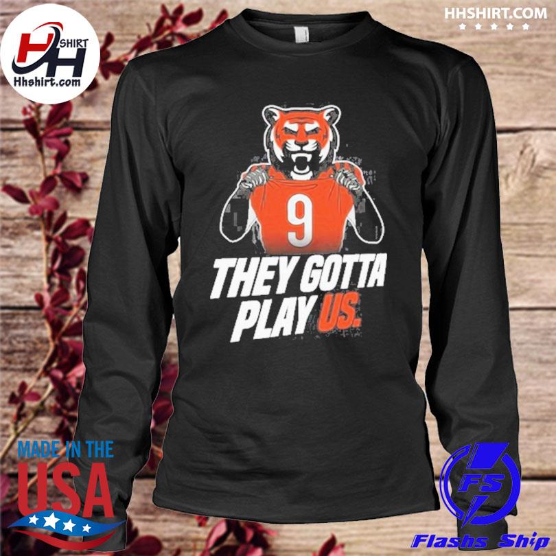 They gotta play us Cincinnati Bengals football 2023 shirt, hoodie, sweater,  long sleeve and tank top