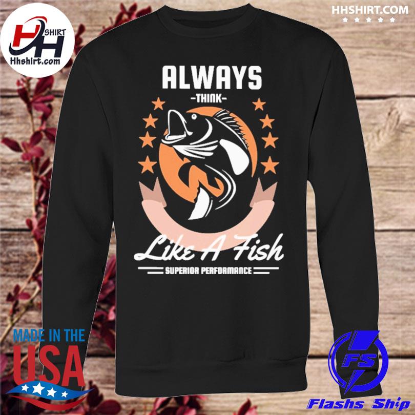 https://images.hhshirt.com/2023/01/always-think-like-a-fish-fishing-shirt-sweatshirt.jpg