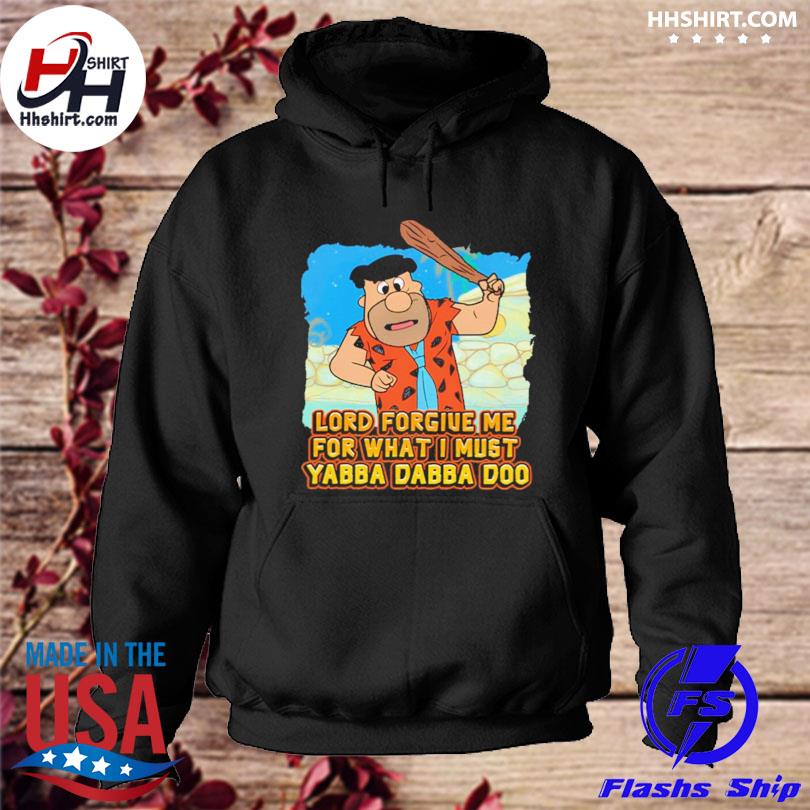 Lord forgive me for what I must yabba dabba doo s hoodie