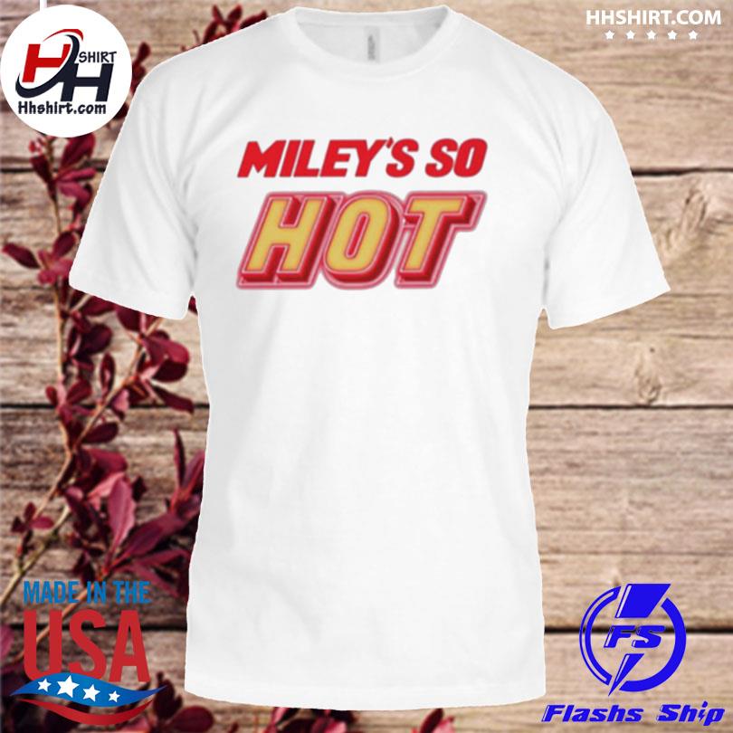 Miley's so hot miley cyrus shirt