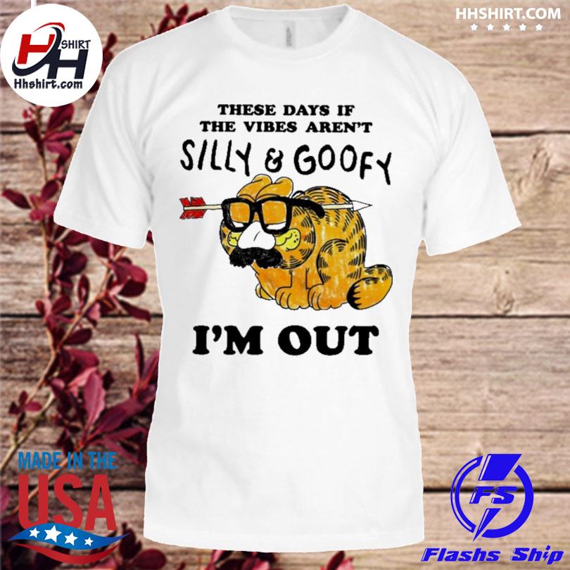 These days if the vibes aren't silly and goofy I'm out shirt