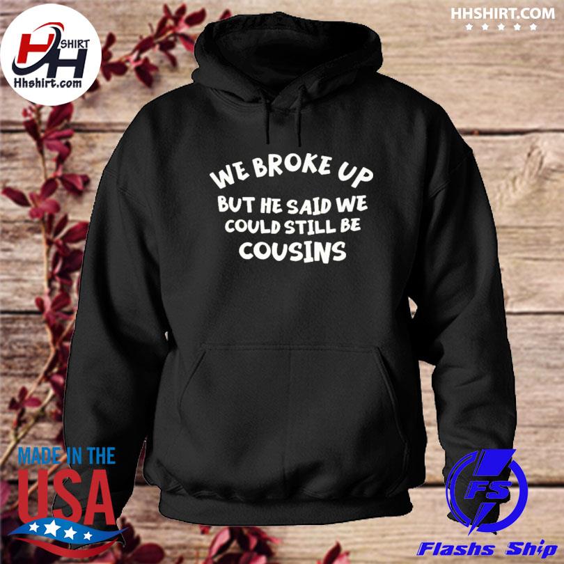 We broke up but ha said we could still be cousins s hoodie