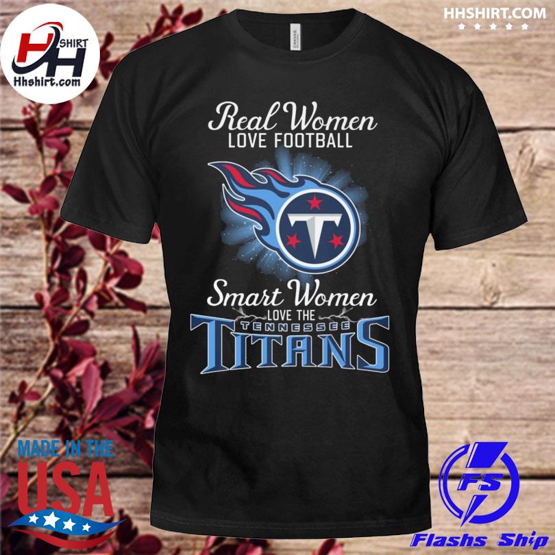 Real women love football smart women love the Tennessee Titans shirt,  hoodie, sweater and long sleeve