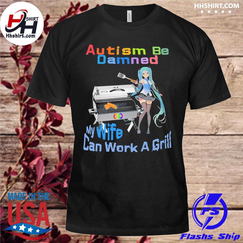 Autism be damned my wife can work grill shirt