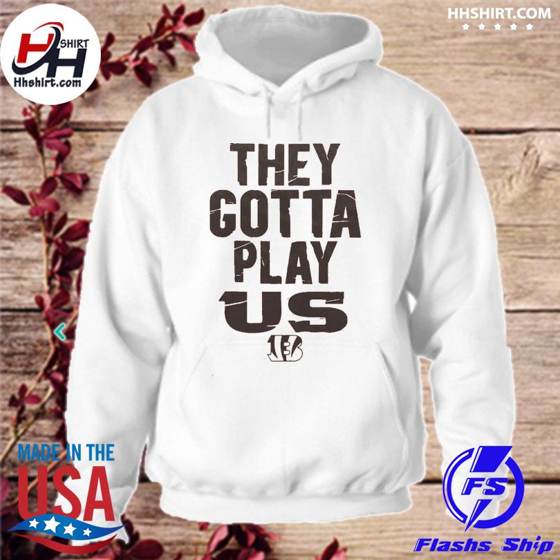 The Bengals They Gotta Play Us shirt, hoodie, sweater, long sleeve