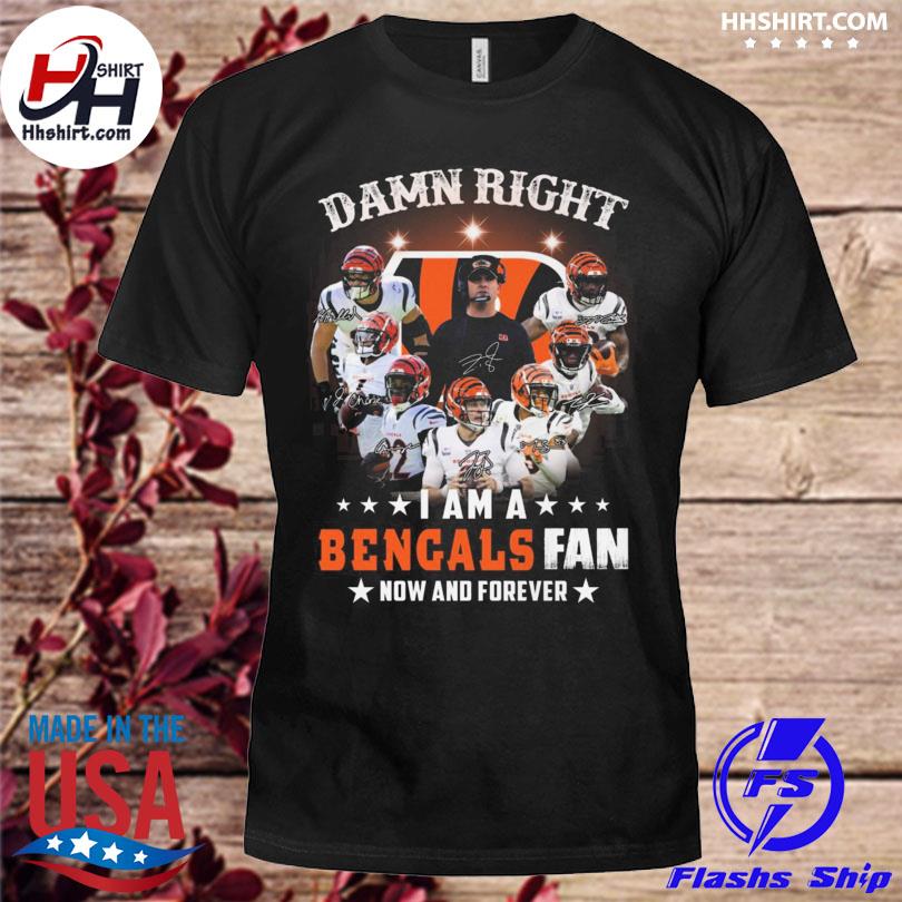 Damn right I am a Cincinnati bengals fan now and forever 2023 shirt