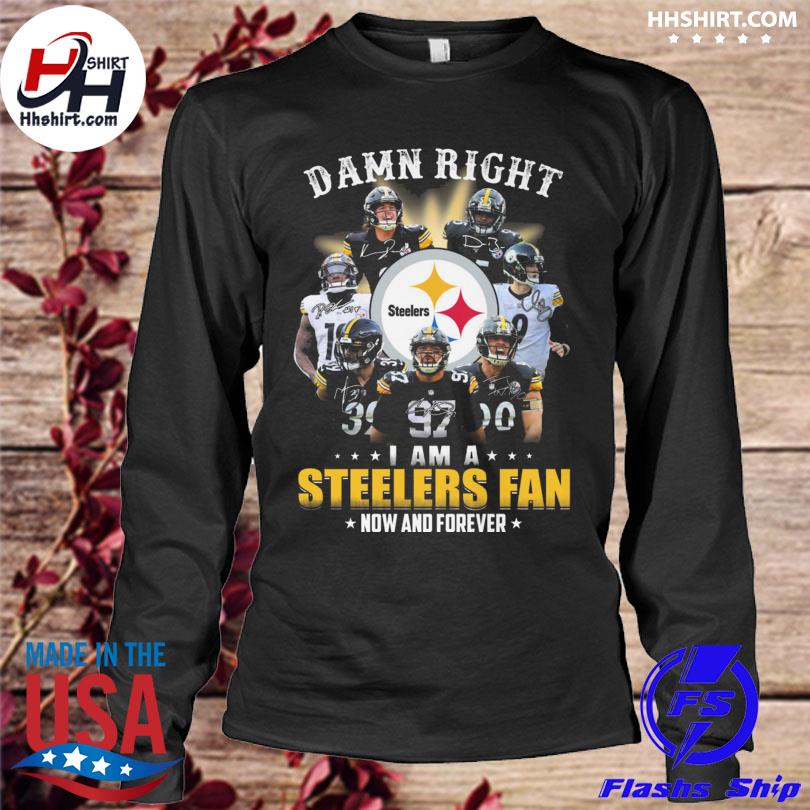 Damn Right I am Steelers Fan Now And Forever, Custom prints store