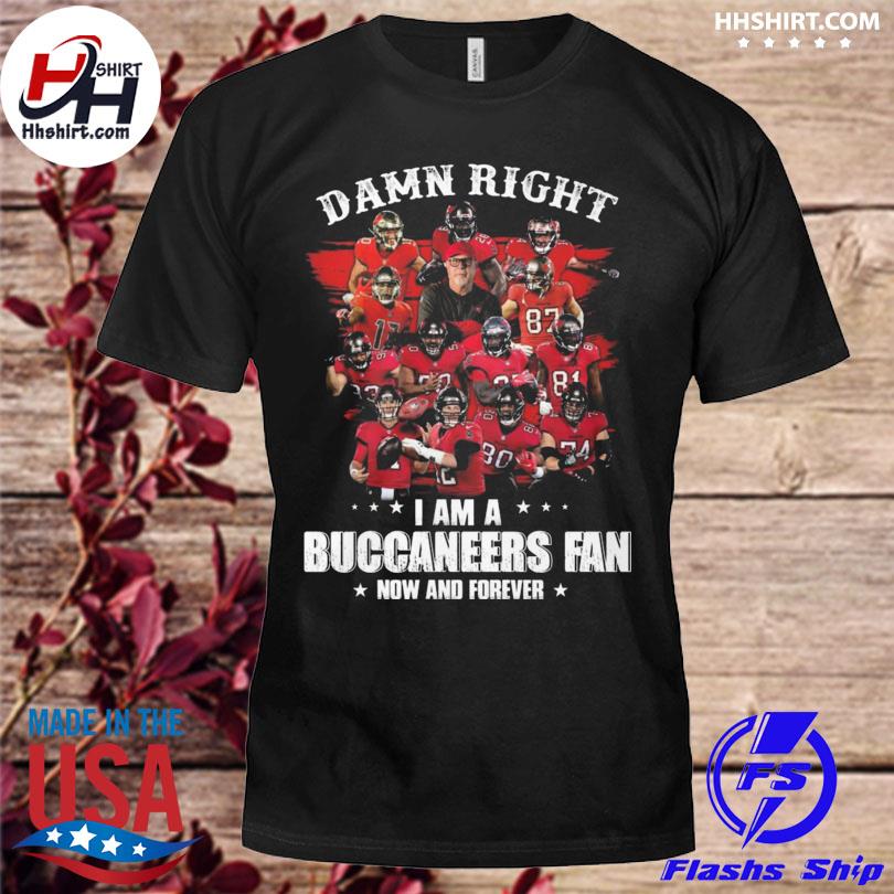 Damn right I am a Tampa Bay Buccaneers fan now and forever 2023 shirt
