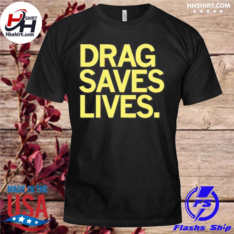 Drag saves lives shirt