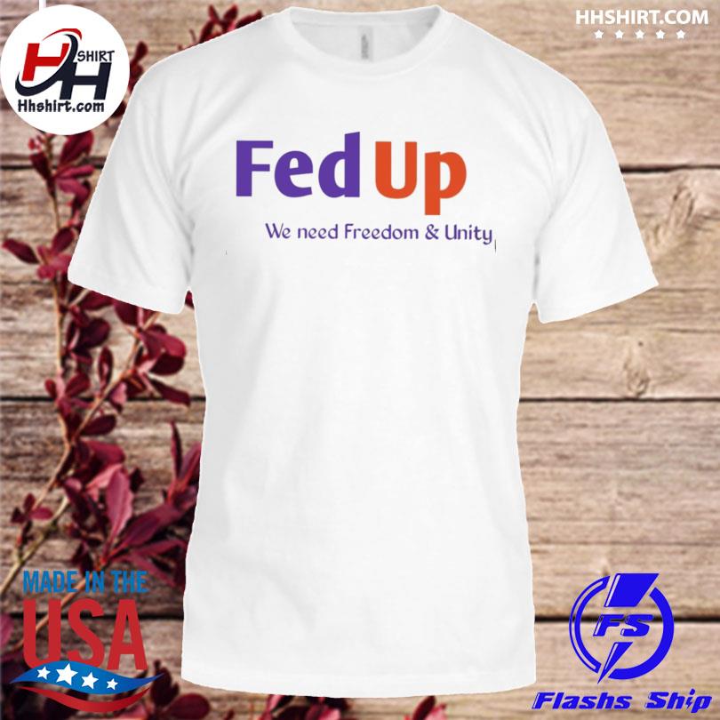 Fed up we need freedom and unity shirt