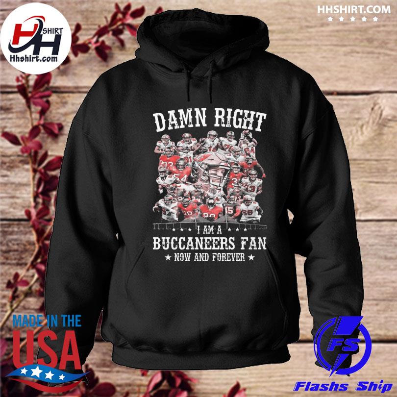 Funny damn right I am a tampa bay buccaneers fan now and forever 2023 shirt,  hoodie, longsleeve tee, sweater