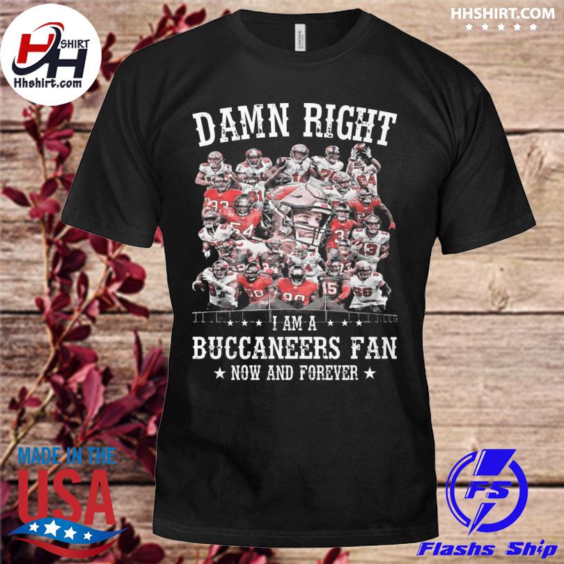 Funny damn right I am a tampa bay buccaneers fan now and forever 2023 shirt