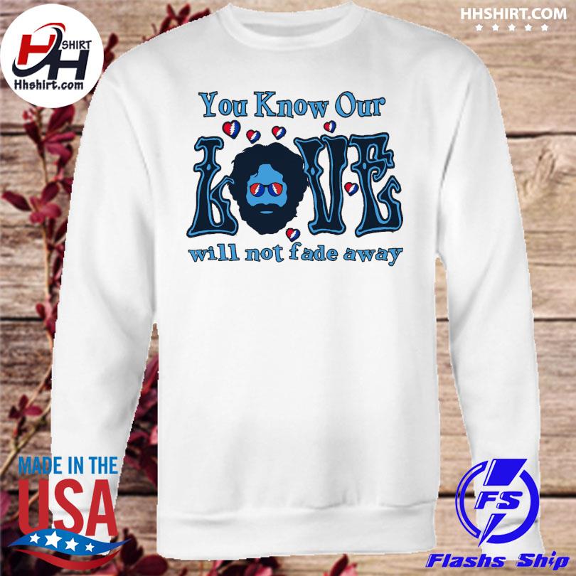 Grateful Dead You Know Our Love Will Not Fade Away 2023 Shirt