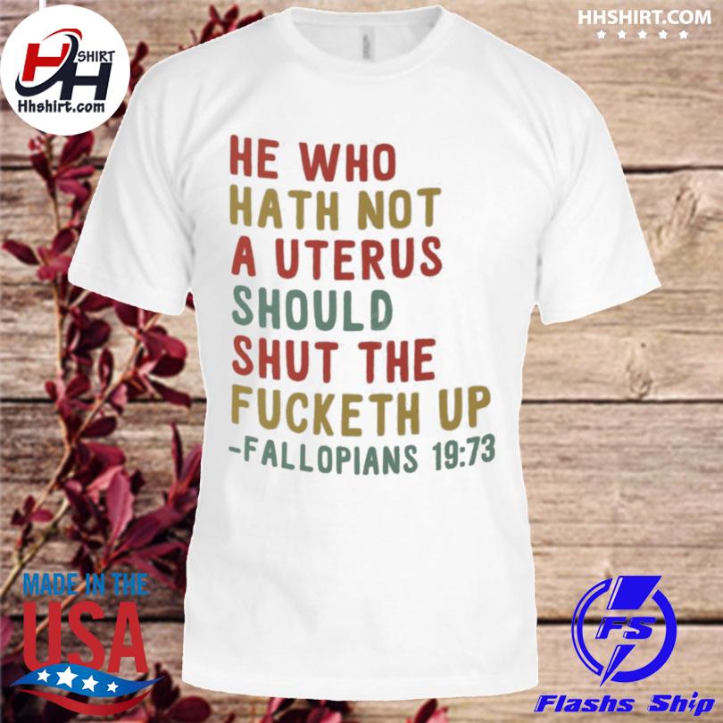 He who hath not a uterus should shut the fucketh up shirt