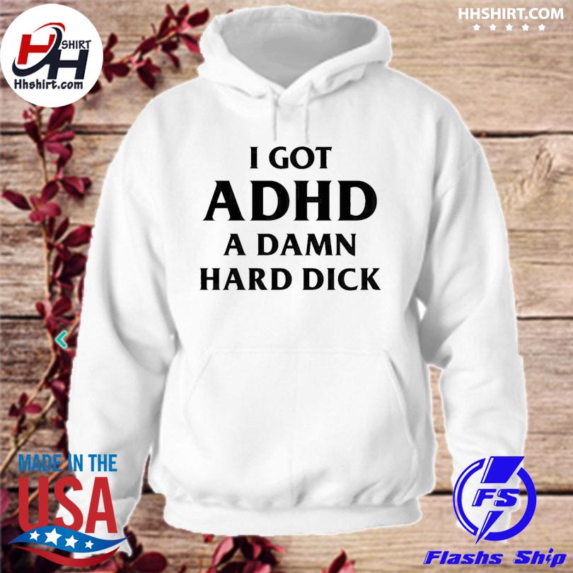 I got ADHD a Damn Hard dick s hoodie