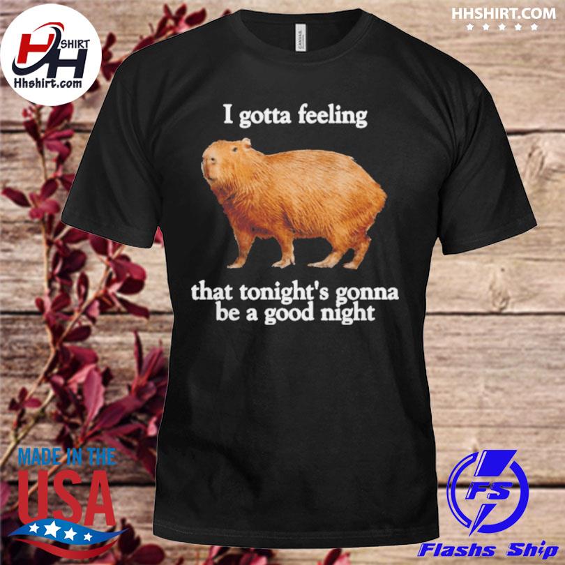 I gotta feeling that tonight's gonna be a good night shirt