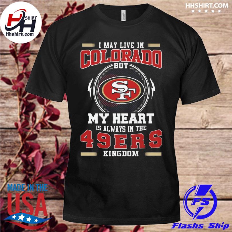 I May Live In Colorado But My Heart Is Always In The 49ers Shirt