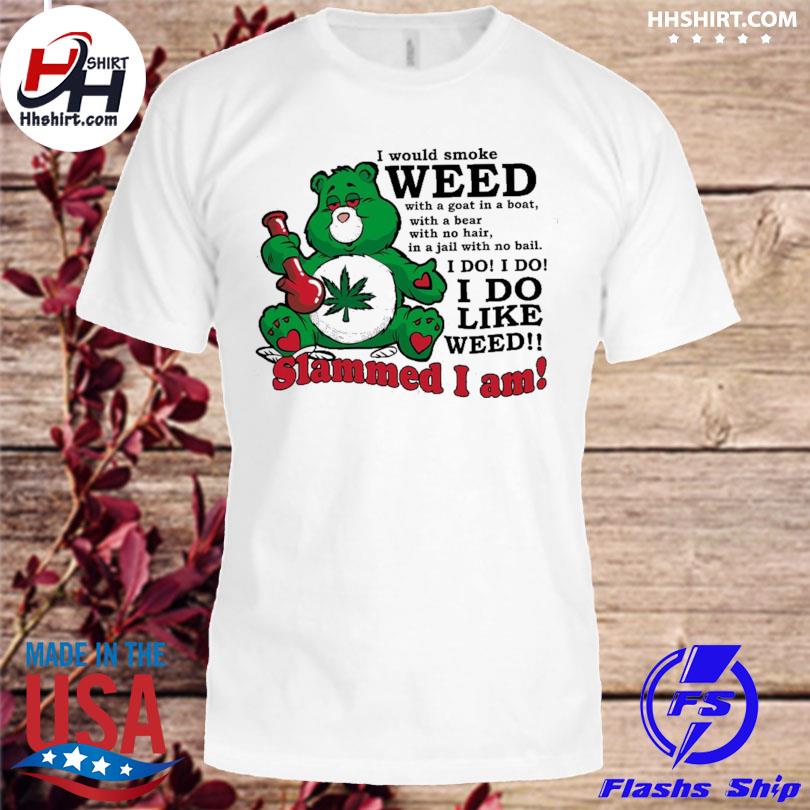 I would smoke weed with a goat in a boat with a bear with no hair shirt