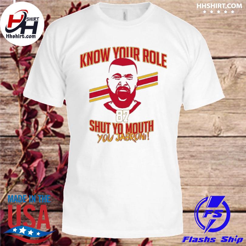 Know your role and shut yo mouth kelce Chiefs inspo Chiefs inspo kelce you  jabroni shirt, hoodie, longsleeve tee, sweater