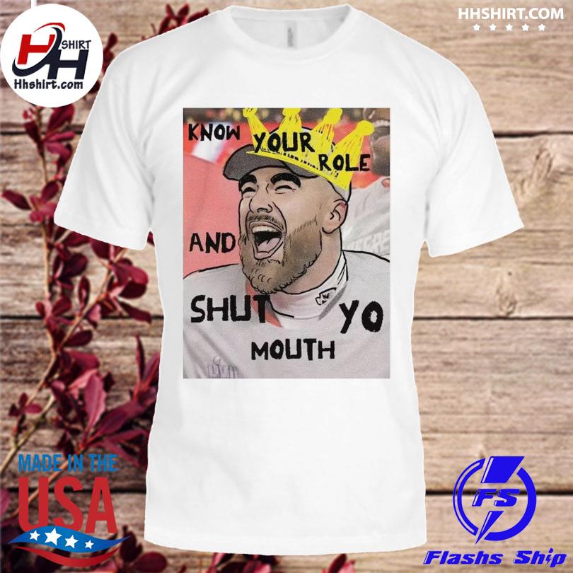 Know your role shut your mouth Kansas city Chiefs travis kelce shirt