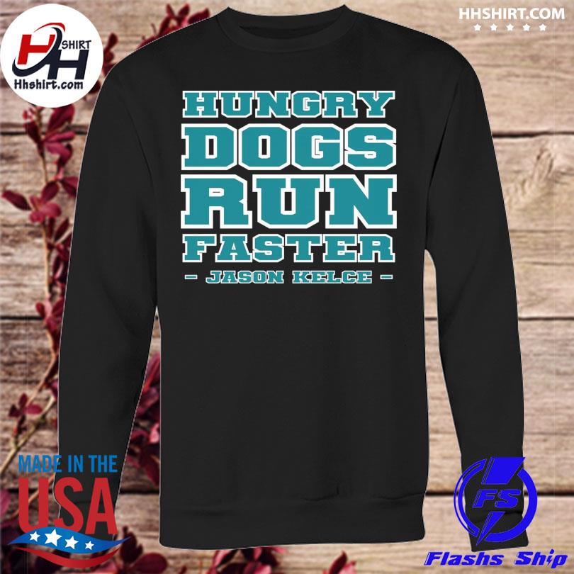 Philadelphia eagles hungry dogs run faster jason kelce shirt, hoodie,  sweater, long sleeve and tank top