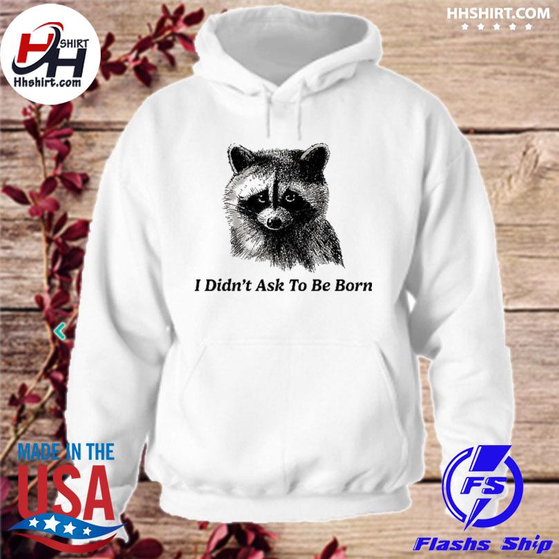 Raccoon I didn't ask to be born s hoodie