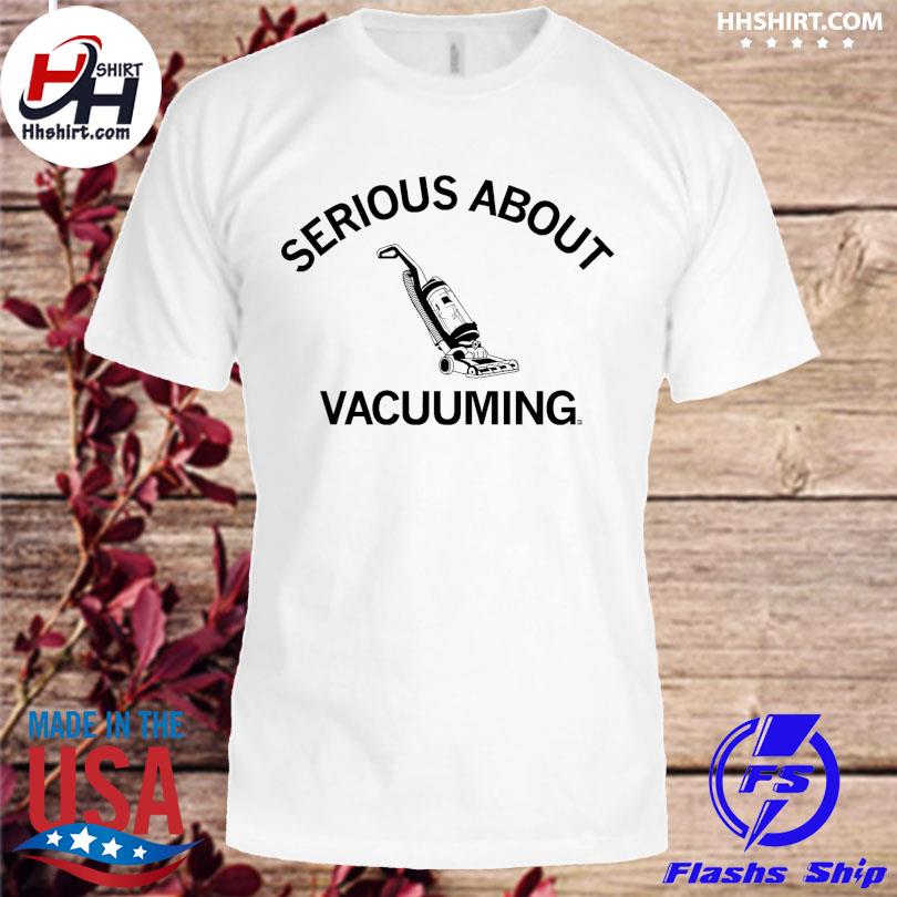 Serious about vacuuming shirt
