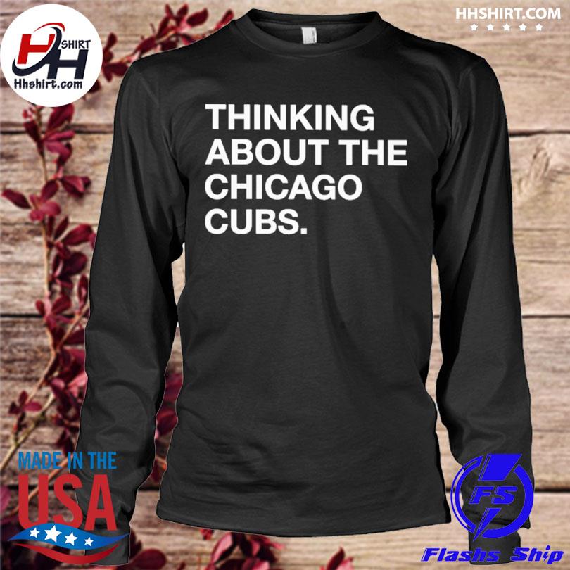 Official Thinking about the Chicago Cubs shirt, hoodie, sweater and long  sleeve