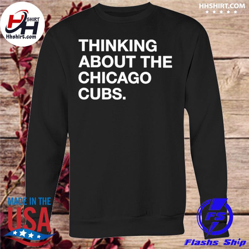 Official Thinking about the Chicago Cubs shirt, hoodie, sweater and long  sleeve