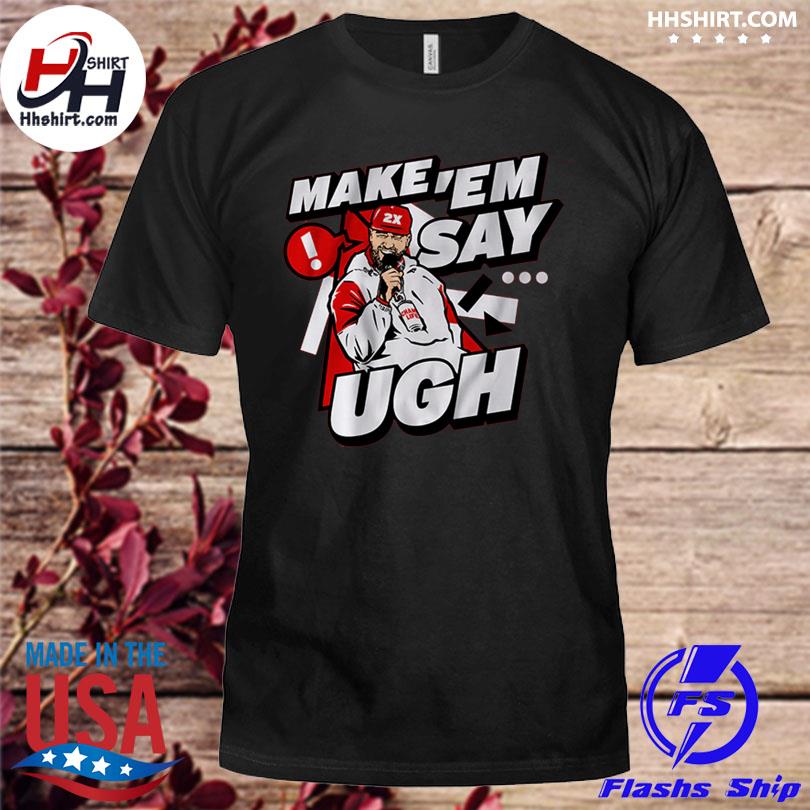 Travis Kelce Make 'em Say Ugh shirt, hoodie, sweater, long sleeve