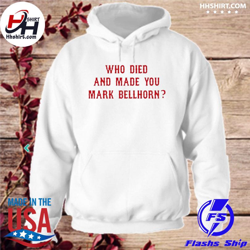 Who died and made you mark bellhorn shirt, hoodie, sweater, long