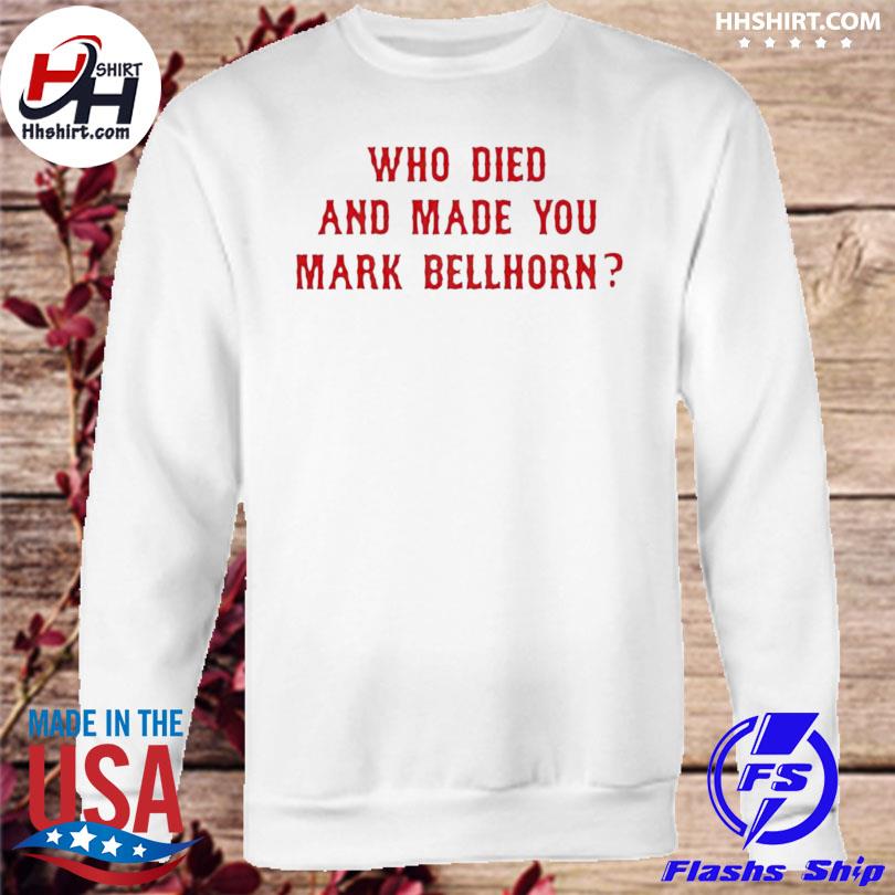 Who died and made you mark bellhorn white shirt, hoodie, sweater