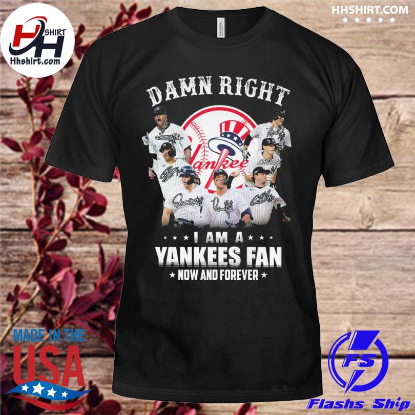 Damn right I am a Yankees fan now and forever signatures t-shirt