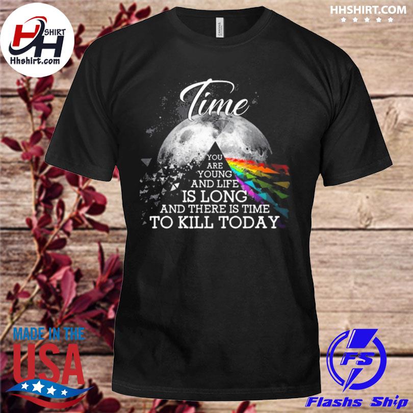 Pink Floyd time you are young and life is long and there is time to kill today shirt