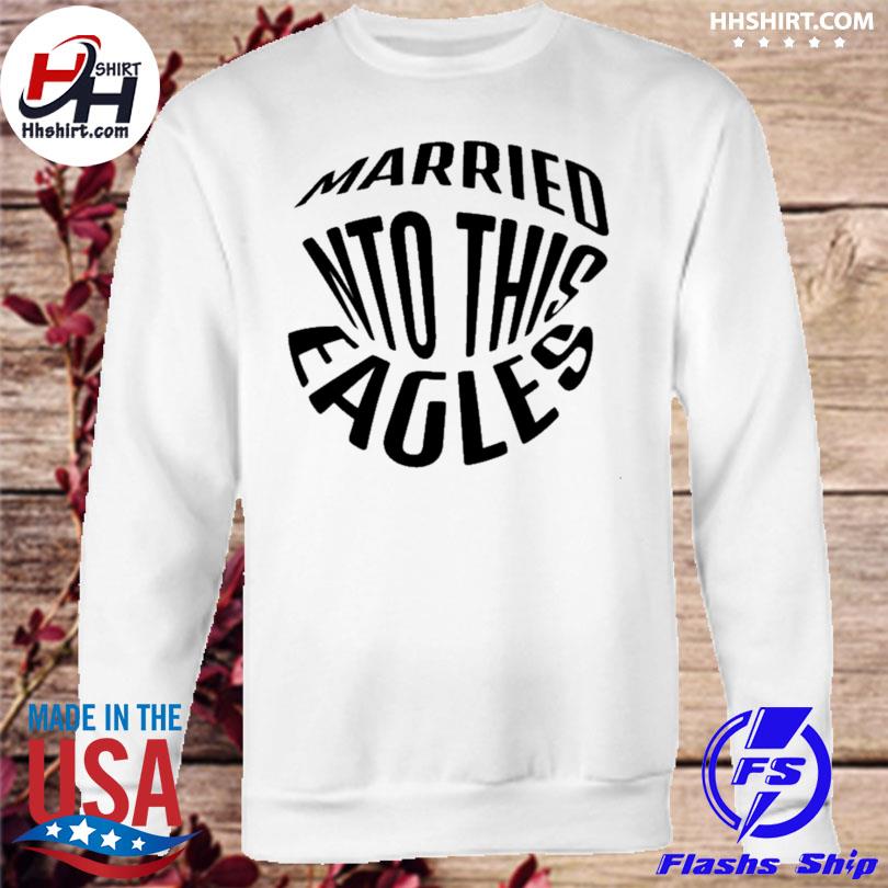 I married into this eagles shirt, hoodie, sweater, long sleeve and tank top