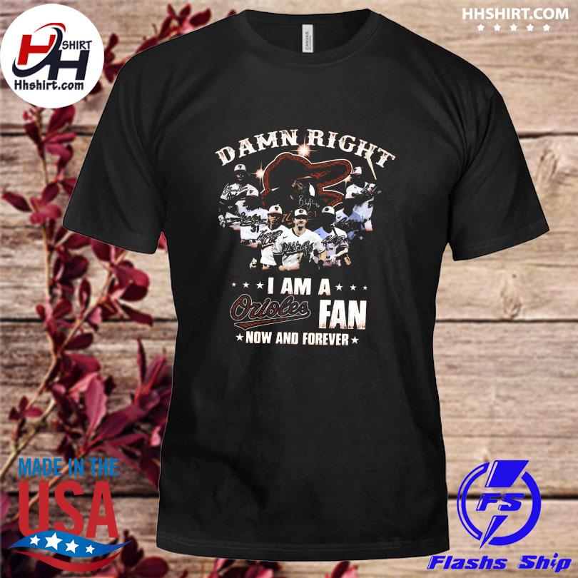 Baltimore orioles damn right I am a baltimore orioles fan now and forever signatures 2023 shirt