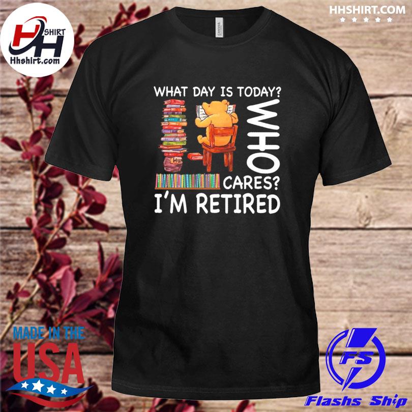 Bear what day is today who cares I'm retired shirt
