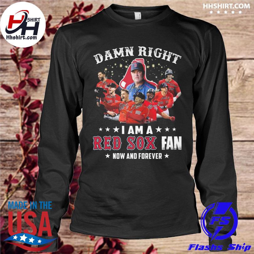 Damn right i am a Boston Red Sox fan now and forever t-shirt by To